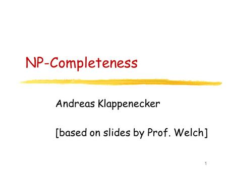 1 NP-Completeness Andreas Klappenecker [based on slides by Prof. Welch]