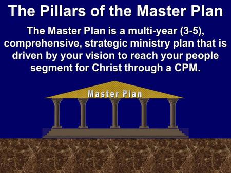 The Pillars of the Master Plan The Master Plan is a multi-year (3-5), comprehensive, strategic ministry plan that is driven by your vision to reach your.