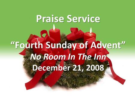 Praise Service “Fourth Sunday of Advent” No Room In The Inn December 21, 2008.