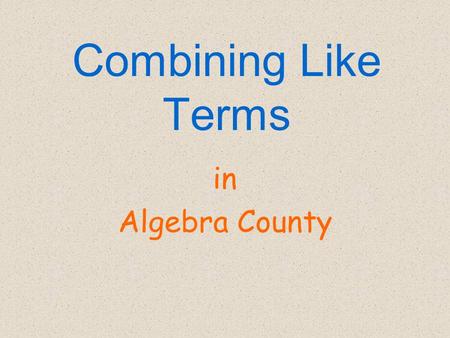 Combining Like Terms in Algebra County Different types of variables are unlike terms. 4x 8x 2 unlike To be like terms, the variable part is what has.