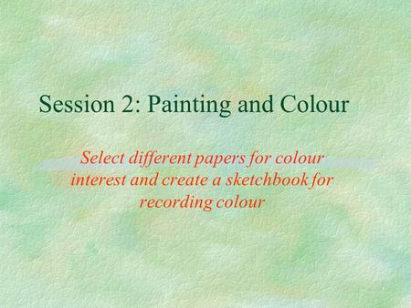Session 2: Painting and Colour
