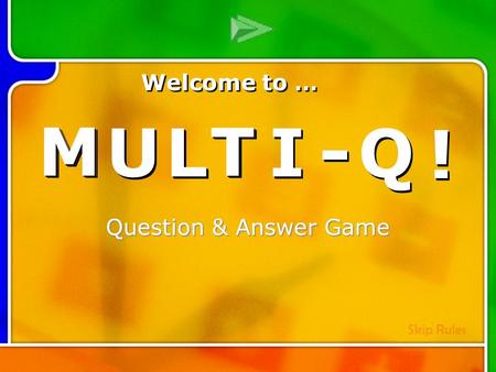 M M U U L L T T I I - - Q Q ! ! Multi- Q Introd uction Question & Answer Game M M U U L L T T I I - - Q Q ! ! Welcome to … Skip Rules.
