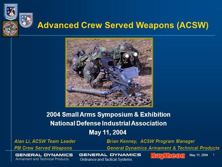 May 11, 2004 1 Ordnance and Tactical Systems Advanced Crew Served Weapons (ACSW) 2004 Small Arms Symposium & Exhibition National Defense Industrial Association.