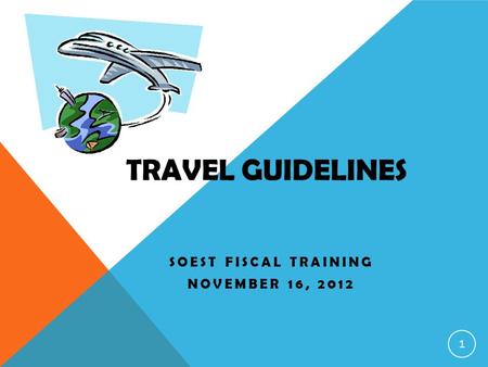 TRAVEL GUIDELINES SOEST FISCAL TRAINING NOVEMBER 16, 2012 1.