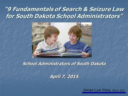 “9 Fundamentals of Search & Seizure Law for South Dakota School Administrators” School Administrators of South Dakota April 7, 2015.