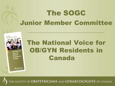 The SOGC Junior Member Committee __________________________________ The National Voice for OB/GYN Residents in Canada.