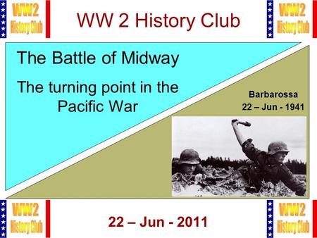 1 WW 2 History Club 22 – Jun - 2011 The Battle of Midway The turning point in the Pacific War Barbarossa 22 – Jun - 1941.