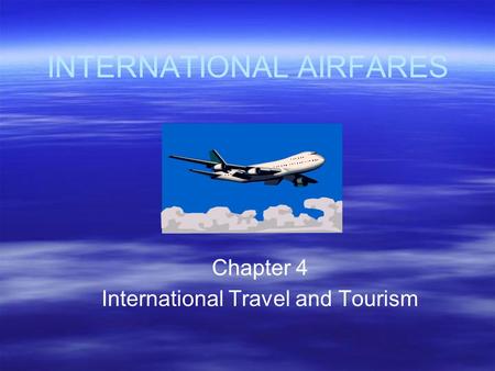 INTERNATIONAL AIRFARES Chapter 4 International Travel and Tourism.