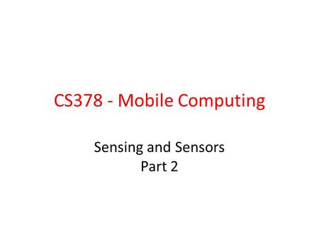 CS378 - Mobile Computing Sensing and Sensors Part 2.