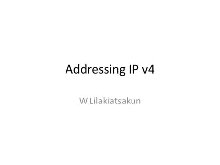 Addressing IP v4 W.Lilakiatsakun. Anatomy of IPv4 (1) Dotted Decimal Address Network Address Host Address.