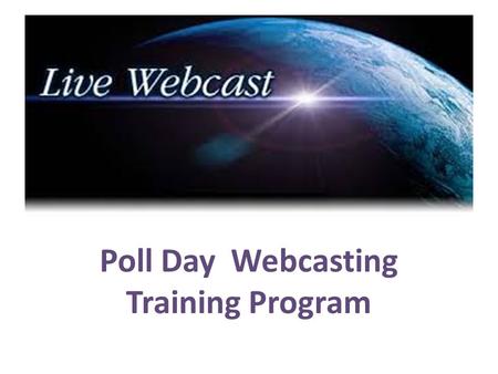 Poll Day Webcasting Training Program. System Requirements -  Desktop/Laptop with following configurations  Dual/Quad Core processor  2 GB RAM  Web.