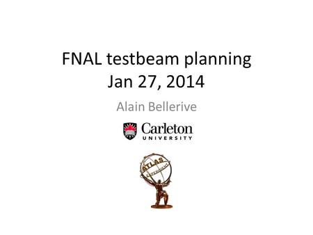 FNAL testbeam planning Jan 27, 2014 Alain Bellerive.
