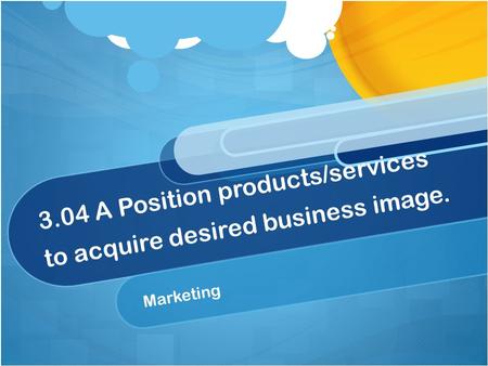3.04 A Position products/services to acquire desired business image.