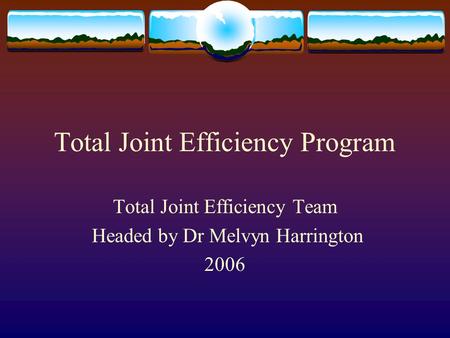 Total Joint Efficiency Program Total Joint Efficiency Team Headed by Dr Melvyn Harrington 2006.