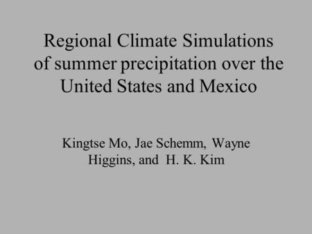 Regional Climate Simulations of summer precipitation over the United States and Mexico Kingtse Mo, Jae Schemm, Wayne Higgins, and H. K. Kim.