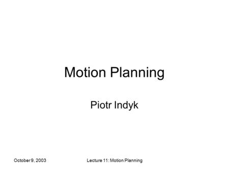 October 9, 2003Lecture 11: Motion Planning Motion Planning Piotr Indyk.