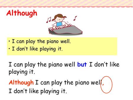 I can play the piano well. I don’t like playing it. I can play the piano well but I don’t like playing it. Although I can play the piano well, I don’t.