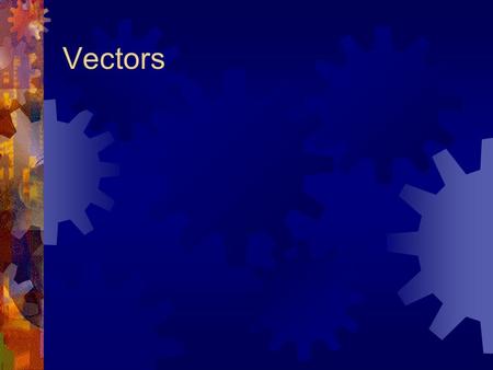 Vectors.  A Vector is a physical measurement that has both magnitude and direction.  Vectors include displacement, velocity, acceleration, and force.