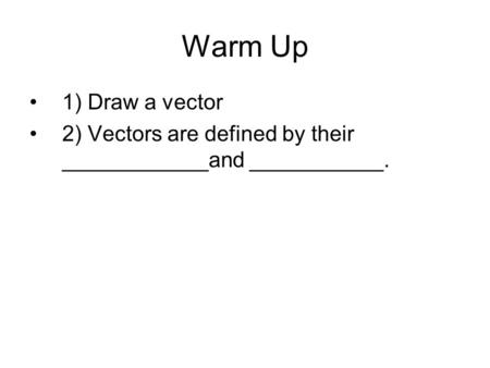 Warm Up 1) Draw a vector 2) Vectors are defined by their ____________and ___________.