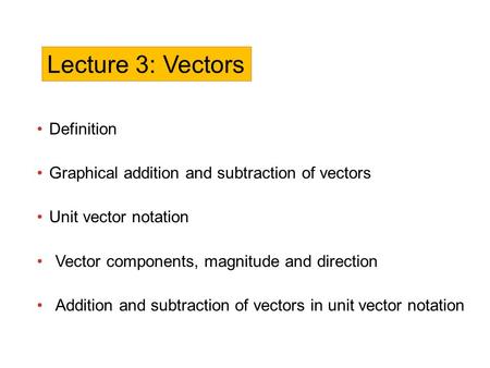 Definition Graphical addition and subtraction of vectors Unit vector notation Vector components, magnitude and direction Addition and subtraction of vectors.