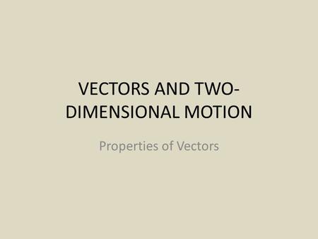 VECTORS AND TWO- DIMENSIONAL MOTION Properties of Vectors.