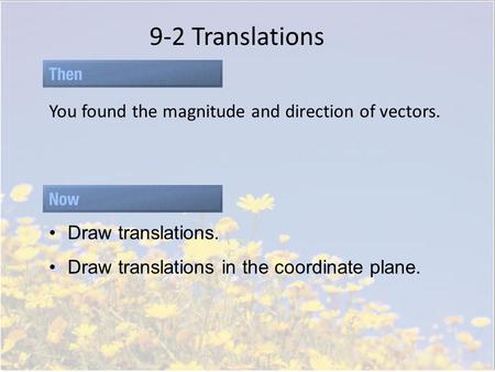 9-2 Translations You found the magnitude and direction of vectors. Draw translations. Draw translations in the coordinate plane.