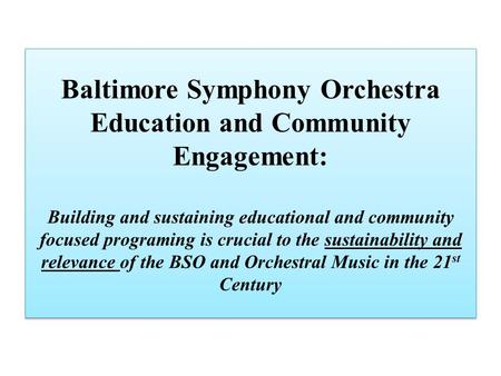 Baltimore Symphony Orchestra Education and Community Engagement: Building and sustaining educational and community focused programing is crucial to the.