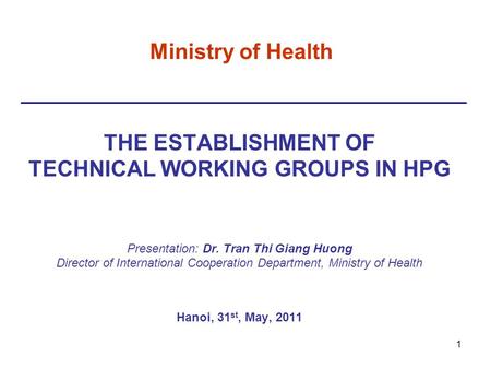 Ministry of Health THE ESTABLISHMENT OF TECHNICAL WORKING GROUPS IN HPG Presentation: Dr. Tran Thi Giang Huong Director of International Cooperation Department,