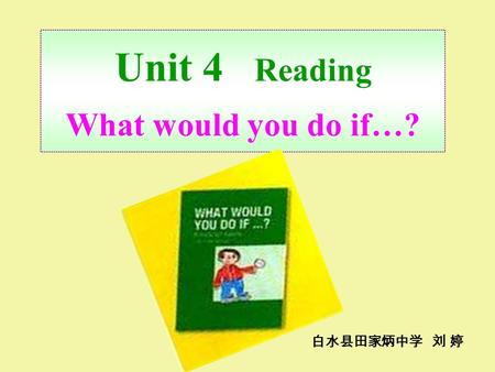 Unit 4 Reading What would you do if…? 白水县田家炳中学 刘 婷.