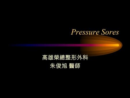 Pressure Sores 高雄榮總整形外科 朱俊旭 醫師.