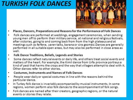 TURKISH FOLK DANCES Places, Dancers, Preparations and Reasons for the Performance of Folk Dances Folk dances are performed at weddings, engagement ceremonies,