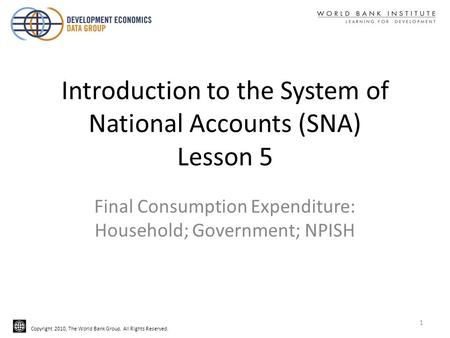 Copyright 2010, The World Bank Group. All Rights Reserved. Introduction to the System of National Accounts (SNA) Lesson 5 Final Consumption Expenditure: