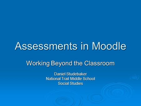 Assessments in Moodle Working Beyond the Classroom Daniel Studebaker National Trail Middle School Social Studies.