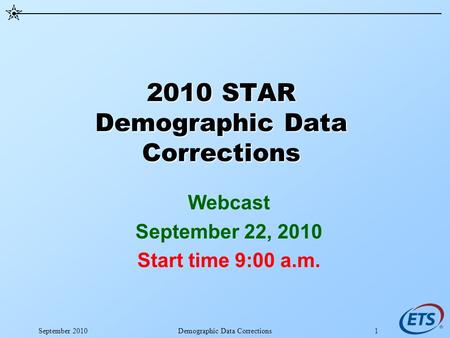 September 2010Demographic Data Corrections1 2010 STAR Demographic Data Corrections Webcast September 22, 2010 Start time 9:00 a.m.