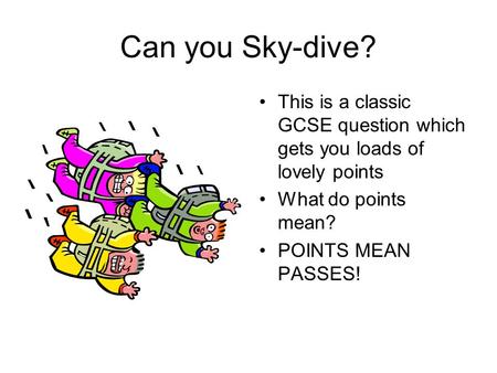 Can you Sky-dive? This is a classic GCSE question which gets you loads of lovely points What do points mean? POINTS MEAN PASSES!