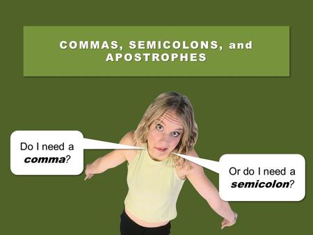COMMAS, SEMICOLONS, and APOSTROPHES Do I need a comma ? Do I need a comma ? Or do I need a semicolon ? Or do I need a semicolon ?