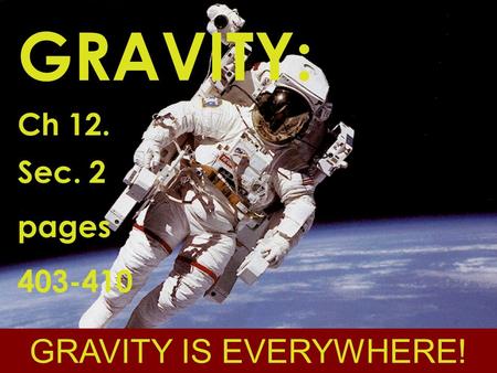 GRAVITY: Ch 12. Sec. 2 pages 403-410 GRAVITY IS EVERYWHERE!
