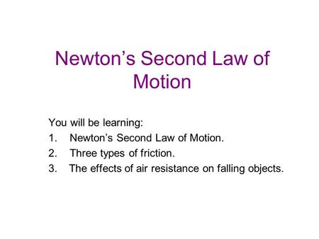 Newton’s Second Law of Motion You will be learning: 1.Newton’s Second Law of Motion. 2.Three types of friction. 3. The effects of air resistance on falling.