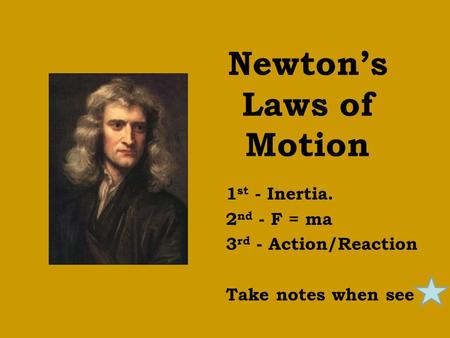 Newton’s Laws of Motion 1 st - Inertia. 2 nd - F = ma 3 rd - Action/Reaction Take notes when see.