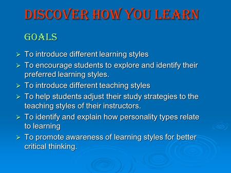 Discover how You Learn Goals  To introduce different learning styles  To encourage students to explore and identify their preferred learning styles.