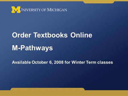Order Textbooks Online M-Pathways Available October 6, 2008 for Winter Term classes.