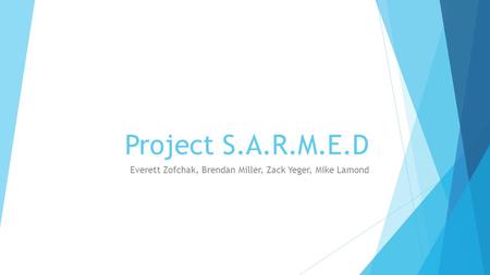 Project S.A.R.M.E.D Everett Zofchak, Brendan Miller, Zack Yeger, Mike Lamond.