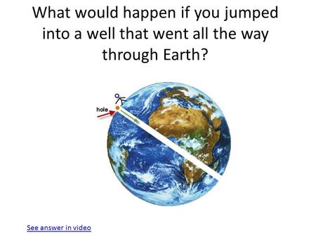 What would happen if you jumped into a well that went all the way through Earth? See answer in video.