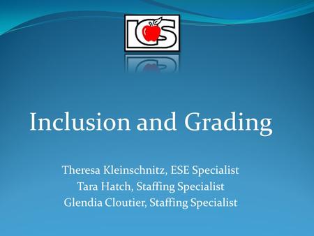Inclusion and Grading Theresa Kleinschnitz, ESE Specialist Tara Hatch, Staffing Specialist Glendia Cloutier, Staffing Specialist.
