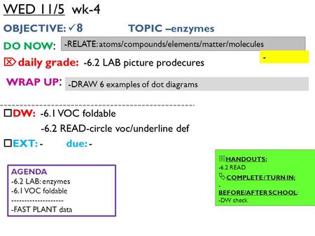 WED 11/5 wk-4 OBJECTIVE: 8 TOPIC –enzymes DO NOW :  daily grade: -6.2 LAB picture prodecures WRAP UP :  DW: -6.1 VOC foldable -6.2 READ-circle voc/underline.