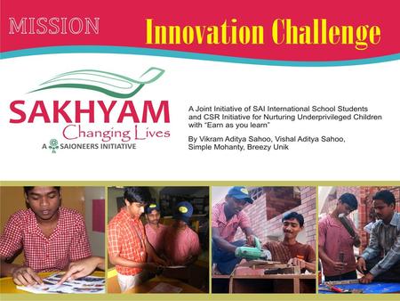 What is the proposed idea?  Sakhyam - Collaborative effort of Students, and Parents from Corporate.  It works for youth empowerment of the underprivileged.