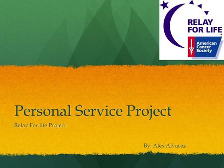 Personal Service Project Relay For life Project By: Alex Alvarez.