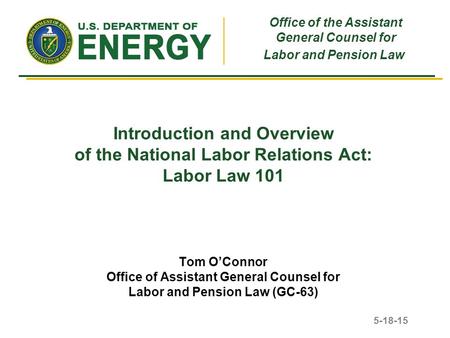 Introduction and Overview of the National Labor Relations Act: Labor Law 101 Tom O’Connor Office of Assistant General Counsel for Labor and Pension Law.