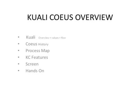 KUALI COEUS OVERVIEW Kuali Overview + values + Rice Coeus History Process Map KC Features Screen Hands On.