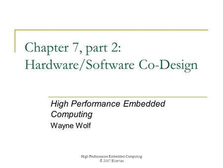 High Performance Embedded Computing © 2007 Elsevier Chapter 7, part 2: Hardware/Software Co-Design High Performance Embedded Computing Wayne Wolf.